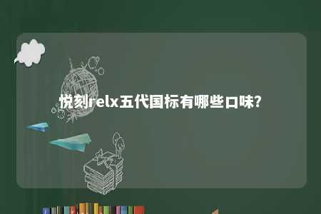 悦刻relx五代国标有哪些口味
？ 